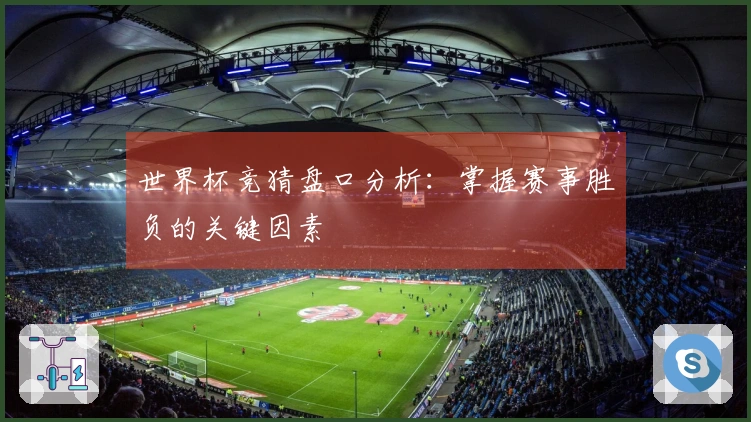 世界杯竞猜盘口分析：掌握赛事胜负的关键因素