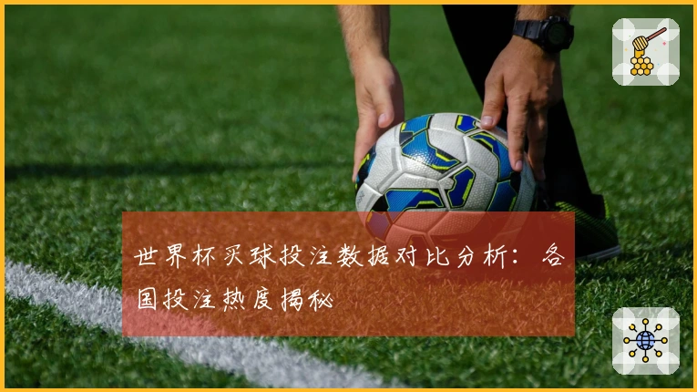 世界杯买球投注数据对比分析：各国投注热度揭秘