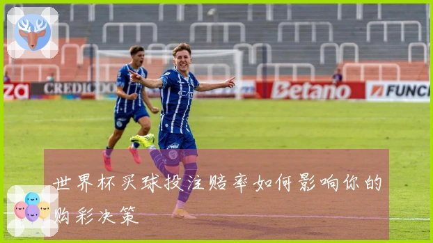 世界杯买球投注赔率如何影响你的购彩决策