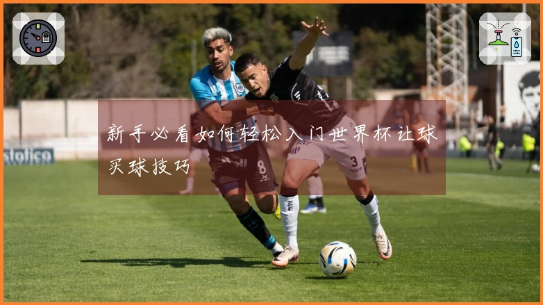 新手必看如何轻松入门世界杯让球买球技巧