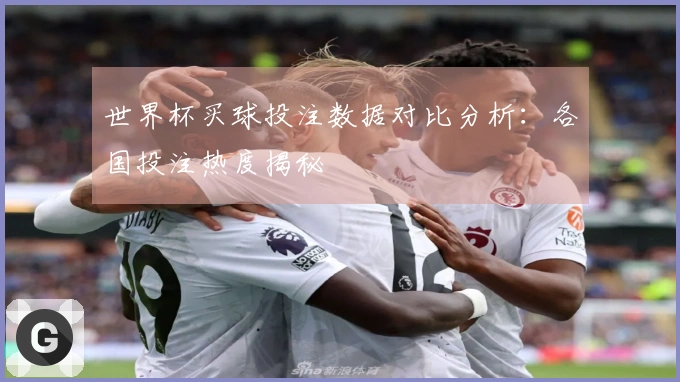 世界杯买球投注数据对比分析：各国投注热度揭秘