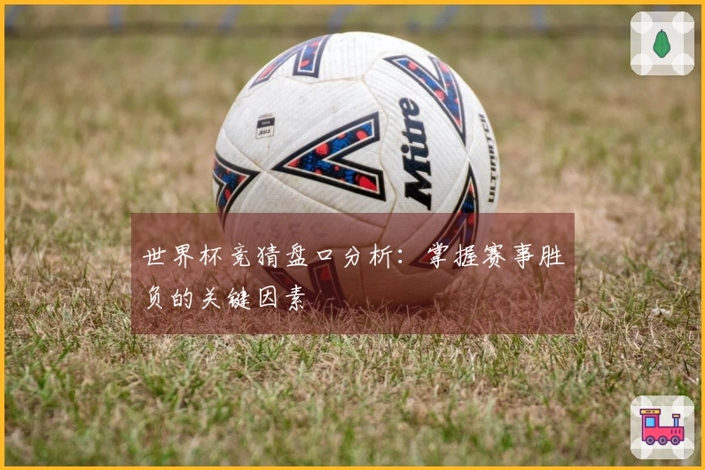 世界杯竞猜盘口分析：掌握赛事胜负的关键因素