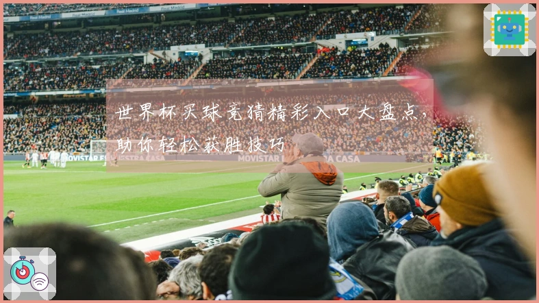 世界杯买球竞猜精彩入口大盘点，助你轻松获胜技巧